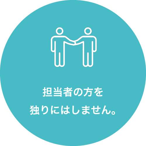 担当者の方を独りにはしません。